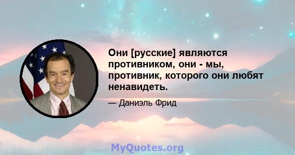 Они [русские] являются противником, они - мы, противник, которого они любят ненавидеть.