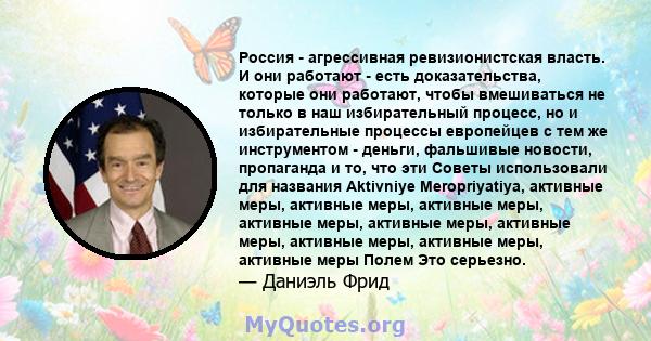 Россия - агрессивная ревизионистская власть. И они работают - есть доказательства, которые они работают, чтобы вмешиваться не только в наш избирательный процесс, но и избирательные процессы европейцев с тем же