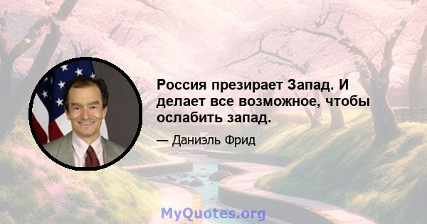 Россия презирает Запад. И делает все возможное, чтобы ослабить запад.