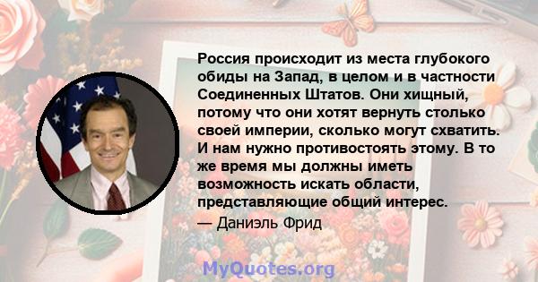 Россия происходит из места глубокого обиды на Запад, в целом и в частности Соединенных Штатов. Они хищный, потому что они хотят вернуть столько своей империи, сколько могут схватить. И нам нужно противостоять этому. В