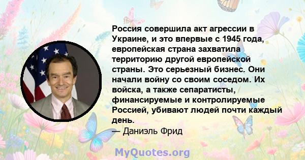 Россия совершила акт агрессии в Украине, и это впервые с 1945 года, европейская страна захватила территорию другой европейской страны. Это серьезный бизнес. Они начали войну со своим соседом. Их войска, а также