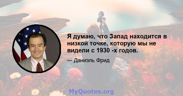 Я думаю, что Запад находится в низкой точке, которую мы не видели с 1930 -х годов.