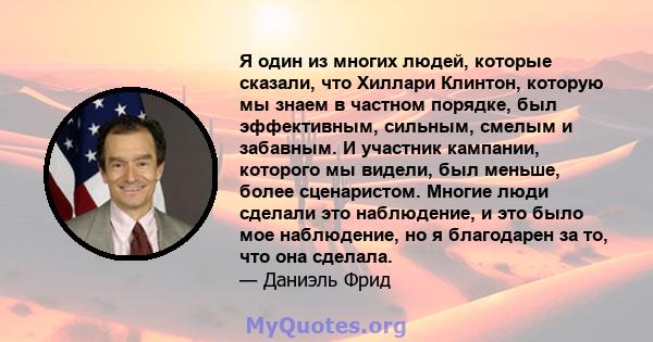 Я один из многих людей, которые сказали, что Хиллари Клинтон, которую мы знаем в частном порядке, был эффективным, сильным, смелым и забавным. И участник кампании, которого мы видели, был меньше, более сценаристом.