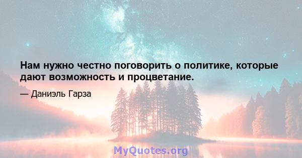 Нам нужно честно поговорить о политике, которые дают возможность и процветание.