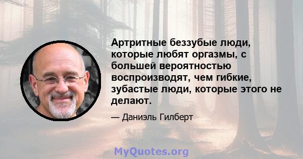 Артритные беззубые люди, которые любят оргазмы, с большей вероятностью воспроизводят, чем гибкие, зубастые люди, которые этого не делают.