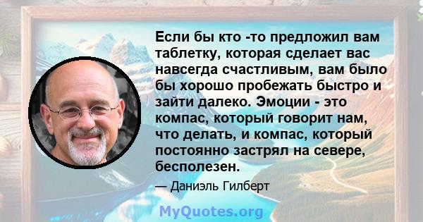 Если бы кто -то предложил вам таблетку, которая сделает вас навсегда счастливым, вам было бы хорошо пробежать быстро и зайти далеко. Эмоции - это компас, который говорит нам, что делать, и компас, который постоянно