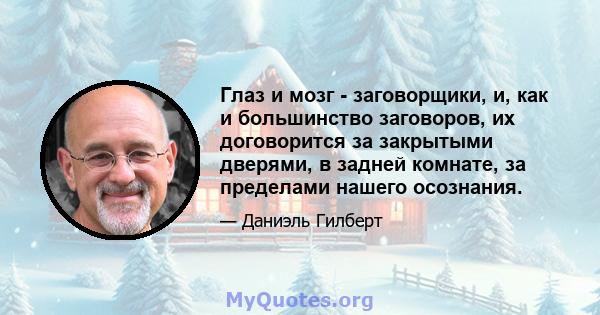 Глаз и мозг - заговорщики, и, как и большинство заговоров, их договорится за закрытыми дверями, в задней комнате, за пределами нашего осознания.