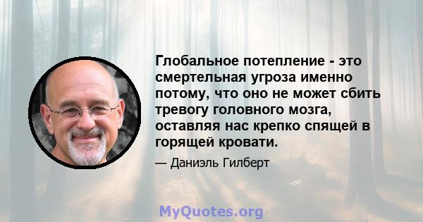 Глобальное потепление - это смертельная угроза именно потому, что оно не может сбить тревогу головного мозга, оставляя нас крепко спящей в горящей кровати.