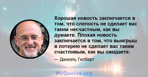 Хорошая новость заключается в том, что слепость не сделает вас таким несчастным, как вы думаете. Плохая новость заключается в том, что выигрыш в лотерею не сделает вас таким счастливым, как вы ожидаете.