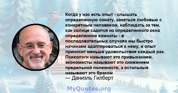 Когда у нас есть опыт - слышать определенную сонату, заняться любовью с конкретным человеком, наблюдать за тем, как солнце садится из определенного окна определенной комнаты - в последовательных случаях мы быстро