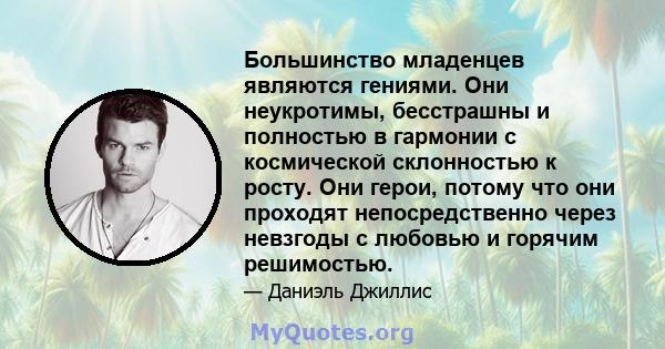 Большинство младенцев являются гениями. Они неукротимы, бесстрашны и полностью в гармонии с космической склонностью к росту. Они герои, потому что они проходят непосредственно через невзгоды с любовью и горячим