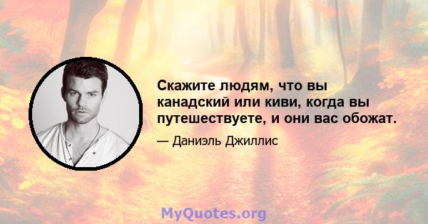 Скажите людям, что вы канадский или киви, когда вы путешествуете, и они вас обожат.