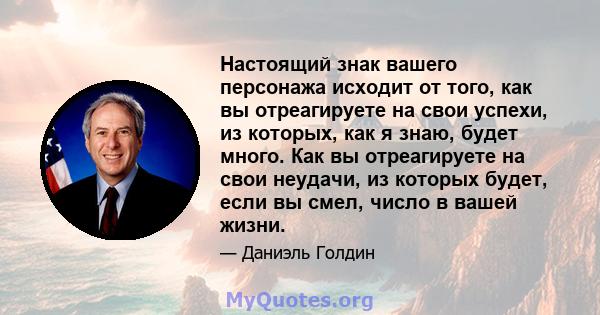 Настоящий знак вашего персонажа исходит от того, как вы отреагируете на свои успехи, из которых, как я знаю, будет много. Как вы отреагируете на свои неудачи, из которых будет, если вы смел, число в вашей жизни.