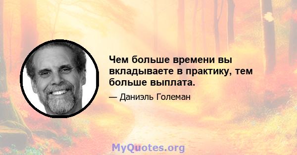 Чем больше времени вы вкладываете в практику, тем больше выплата.