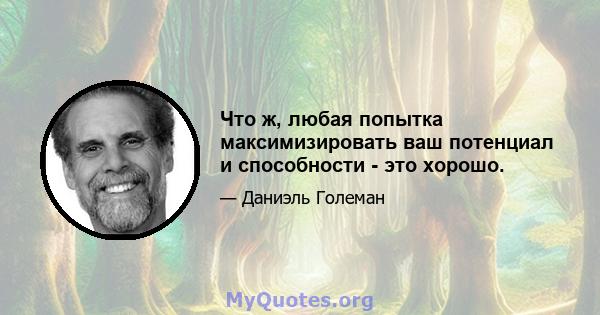 Что ж, любая попытка максимизировать ваш потенциал и способности - это хорошо.