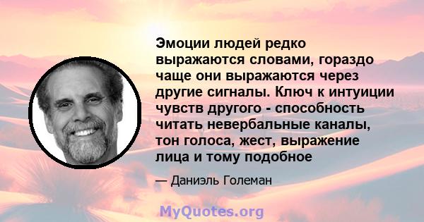 Эмоции людей редко выражаются словами, гораздо чаще они выражаются через другие сигналы. Ключ к интуиции чувств другого - способность читать невербальные каналы, тон голоса, жест, выражение лица и тому подобное