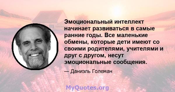 Эмоциональный интеллект начинает развиваться в самые ранние годы. Все маленькие обмены, которые дети имеют со своими родителями, учителями и друг с другом, несут эмоциональные сообщения.