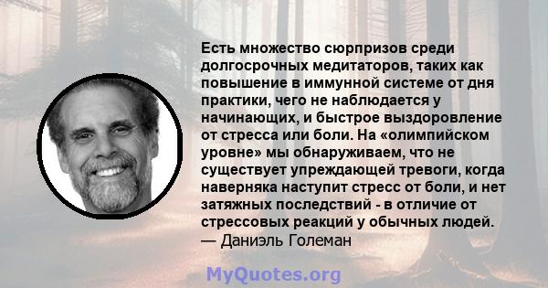 Есть множество сюрпризов среди долгосрочных медитаторов, таких как повышение в иммунной системе от дня практики, чего не наблюдается у начинающих, и быстрое выздоровление от стресса или боли. На «олимпийском уровне» мы