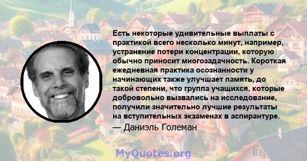 Есть некоторые удивительные выплаты с практикой всего несколько минут, например, устранение потери концентрации, которую обычно приносит многозадачность. Короткая ежедневная практика осознанности у начинающих также