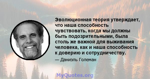 Эволюционная теория утверждает, что наша способность чувствовать, когда мы должны быть подозрительными, была столь же важной для выживания человека, как и наша способность к доверию и сотрудничеству.