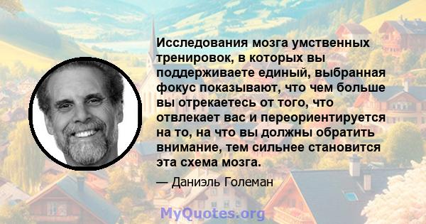 Исследования мозга умственных тренировок, в которых вы поддерживаете единый, выбранная фокус показывают, что чем больше вы отрекаетесь от того, что отвлекает вас и переориентируется на то, на что вы должны обратить