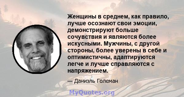 Женщины в среднем, как правило, лучше осознают свои эмоции, демонстрируют больше сочувствия и являются более искусными. Мужчины, с другой стороны, более уверены в себе и оптимистичны, адаптируются легче и лучше