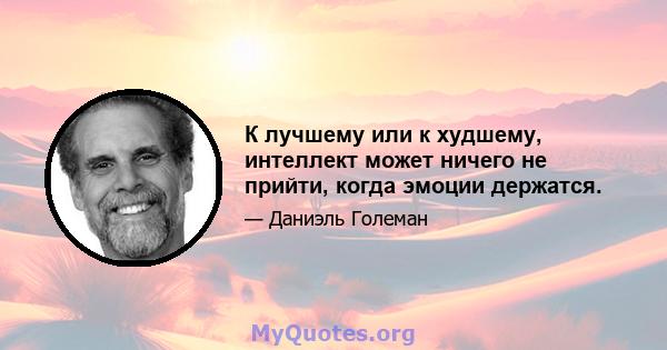 К лучшему или к худшему, интеллект может ничего не прийти, когда эмоции держатся.