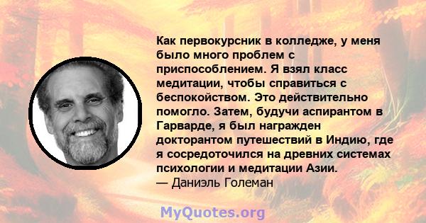 Как первокурсник в колледже, у меня было много проблем с приспособлением. Я взял класс медитации, чтобы справиться с беспокойством. Это действительно помогло. Затем, будучи аспирантом в Гарварде, я был награжден