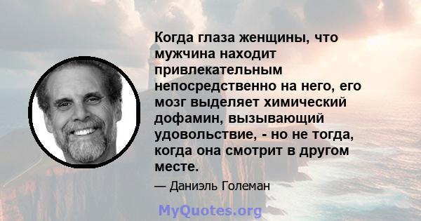 Когда глаза женщины, что мужчина находит привлекательным непосредственно на него, его мозг выделяет химический дофамин, вызывающий удовольствие, - но не тогда, когда она смотрит в другом месте.