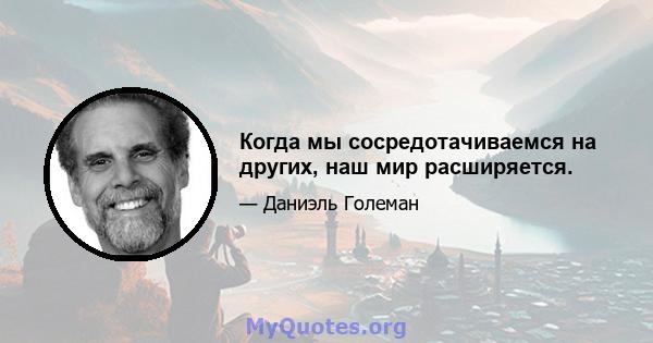 Когда мы сосредотачиваемся на других, наш мир расширяется.