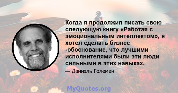 Когда я продолжил писать свою следующую книгу «Работая с эмоциональным интеллектом», я хотел сделать бизнес -обоснование, что лучшими исполнителями были эти люди сильными в этих навыках.