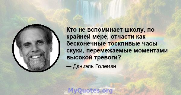 Кто не вспоминает школу, по крайней мере, отчасти как бесконечные тоскливые часы скуки, перемежаемые моментами высокой тревоги?