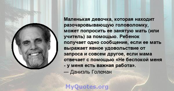 Маленькая девочка, которая находит разочаровывающую головоломку, может попросить ее занятую мать (или учитель) за помощью. Ребенок получает одно сообщение, если ее мать выражает явное удовольствие от запроса и совсем