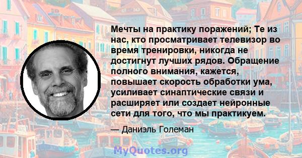 Мечты на практику поражений; Те из нас, кто просматривает телевизор во время тренировки, никогда не достигнут лучших рядов. Обращение полного внимания, кажется, повышает скорость обработки ума, усиливает синаптические