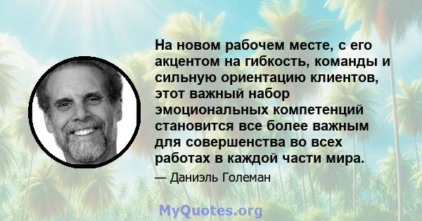 На новом рабочем месте, с его акцентом на гибкость, команды и сильную ориентацию клиентов, этот важный набор эмоциональных компетенций становится все более важным для совершенства во всех работах в каждой части мира.