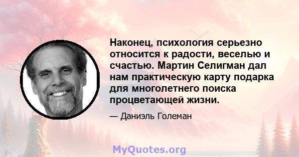 Наконец, психология серьезно относится к радости, веселью и счастью. Мартин Селигман дал нам практическую карту подарка для многолетнего поиска процветающей жизни.