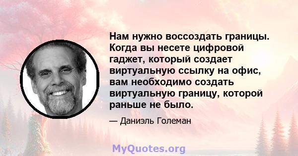 Нам нужно воссоздать границы. Когда вы несете цифровой гаджет, который создает виртуальную ссылку на офис, вам необходимо создать виртуальную границу, которой раньше не было.