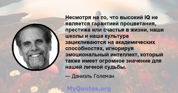 Несмотря на то, что высокий IQ не является гарантией процветания, престижа или счастья в жизни, наши школы и наша культура зацикливаются на академических способностях, игнорируя эмоциональный интеллект, который также