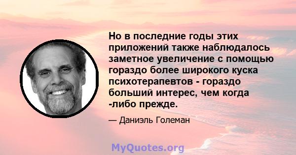 Но в последние годы этих приложений также наблюдалось заметное увеличение с помощью гораздо более широкого куска психотерапевтов - гораздо больший интерес, чем когда -либо прежде.