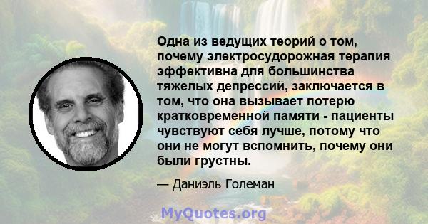 Одна из ведущих теорий о том, почему электросудорожная терапия эффективна для большинства тяжелых депрессий, заключается в том, что она вызывает потерю кратковременной памяти - пациенты чувствуют себя лучше, потому что