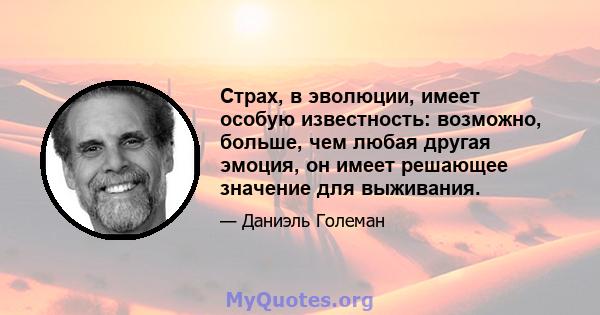 Страх, в эволюции, имеет особую известность: возможно, больше, чем любая другая эмоция, он имеет решающее значение для выживания.