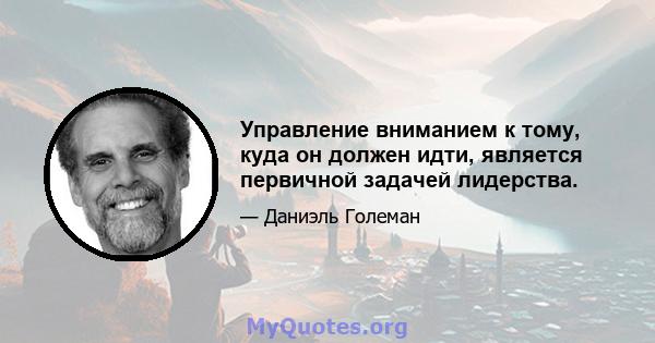 Управление вниманием к тому, куда он должен идти, является первичной задачей лидерства.