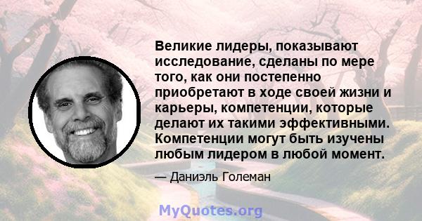 Великие лидеры, показывают исследование, сделаны по мере того, как они постепенно приобретают в ходе своей жизни и карьеры, компетенции, которые делают их такими эффективными. Компетенции могут быть изучены любым