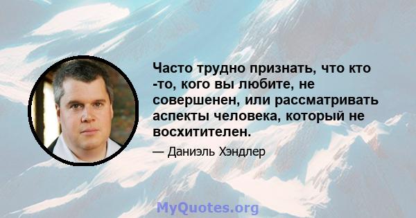 Часто трудно признать, что кто -то, кого вы любите, не совершенен, или рассматривать аспекты человека, который не восхитителен.