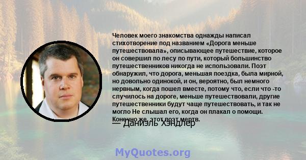 Человек моего знакомства однажды написал стихотворение под названием «Дорога меньше путешествовала», описывающее путешествие, которое он совершил по лесу по пути, который большинство путешественников никогда не