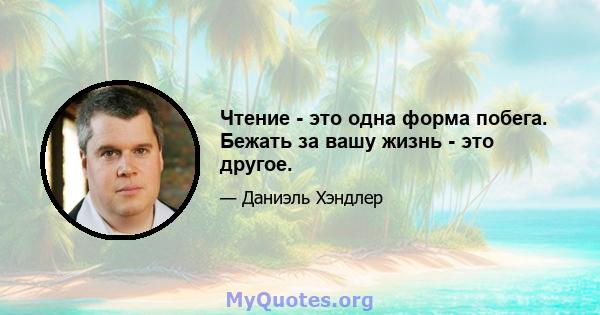 Чтение - это одна форма побега. Бежать за вашу жизнь - это другое.