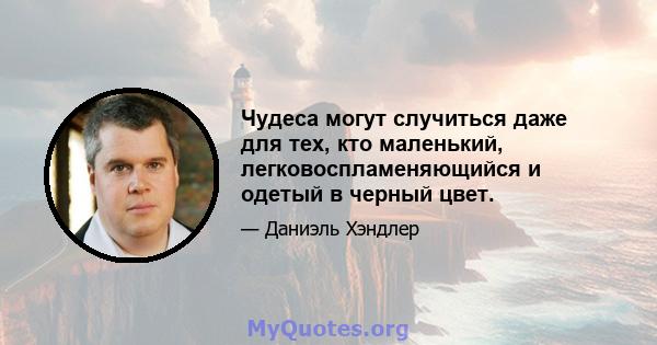 Чудеса могут случиться даже для тех, кто маленький, легковоспламеняющийся и одетый в черный цвет.