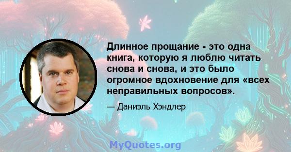 Длинное прощание - это одна книга, которую я люблю читать снова и снова, и это было огромное вдохновение для «всех неправильных вопросов».