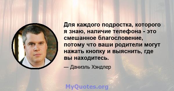 Для каждого подростка, которого я знаю, наличие телефона - это смешанное благословение, потому что ваши родители могут нажать кнопку и выяснить, где вы находитесь.