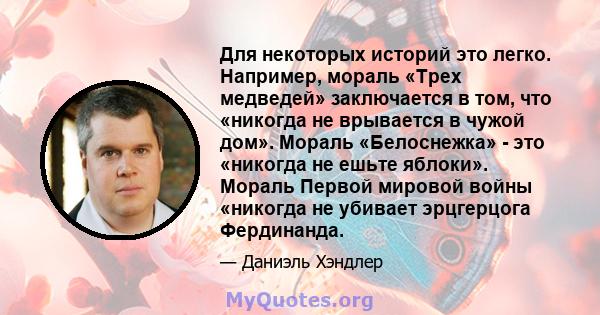 Для некоторых историй это легко. Например, мораль «Трех медведей» заключается в том, что «никогда не врывается в чужой дом». Мораль «Белоснежка» - это «никогда не ешьте яблоки». Мораль Первой мировой войны «никогда не